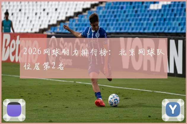2026网球耐力排行榜：北京网球队位居第2名