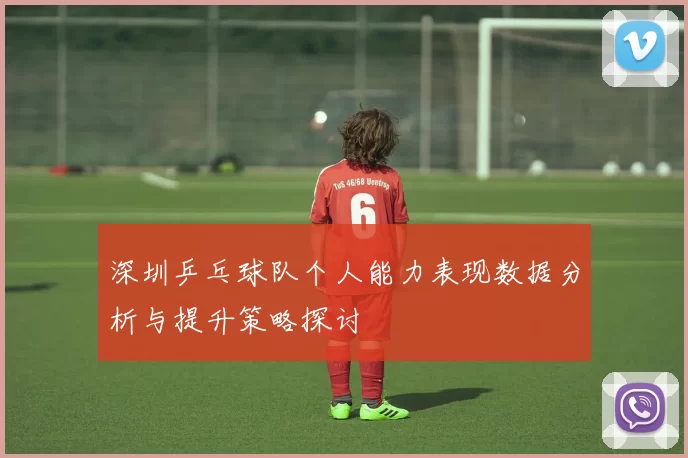 深圳乒乓球队个人能力表现数据分析与提升策略探讨
