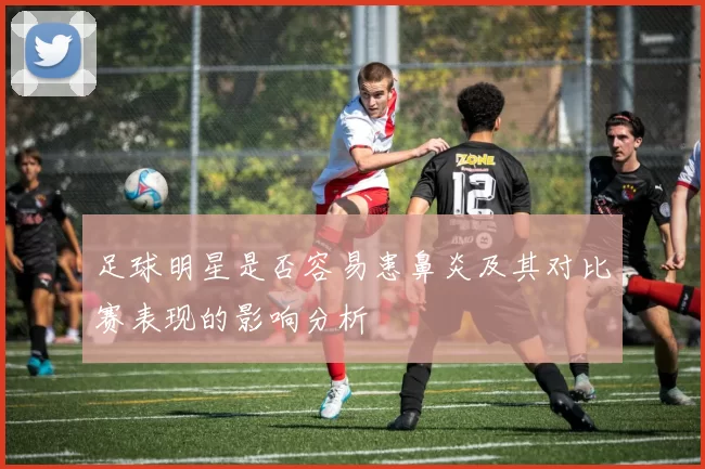 足球明星是否容易患鼻炎及其对比赛表现的影响分析